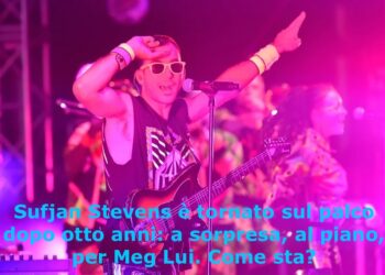 Sufjan Stevens è tornato sul palco dopo otto anni: a sorpresa, al piano, per Meg Lui. Come sta?